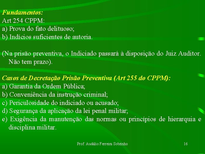 Fundamentos: Art 254 CPPM: a) Prova do fato delituoso; b) Indícios suficientes de autoria.