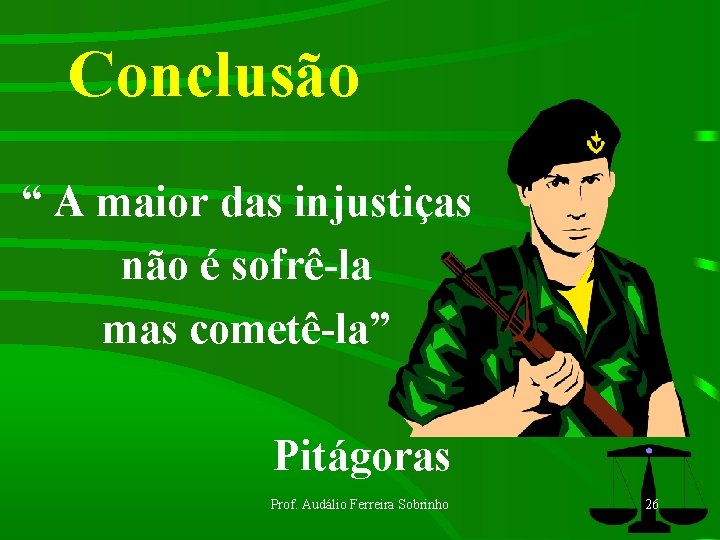 Conclusão “ A maior das injustiças não é sofrê-la mas cometê-la” Pitágoras Prof. Audálio