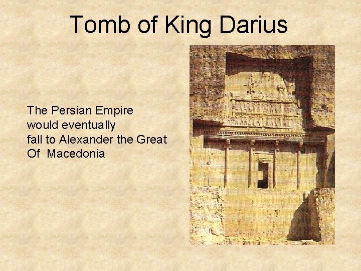Tomb of King Darius The Persian Empire would eventually fall to Alexander the Great