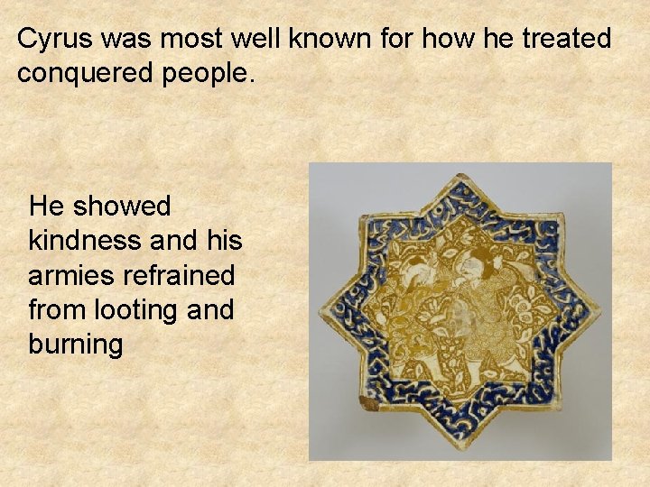 Cyrus was most well known for how he treated conquered people. He showed kindness