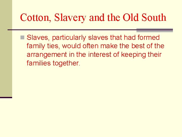 Cotton, Slavery and the Old South n Slaves, particularly slaves that had formed family