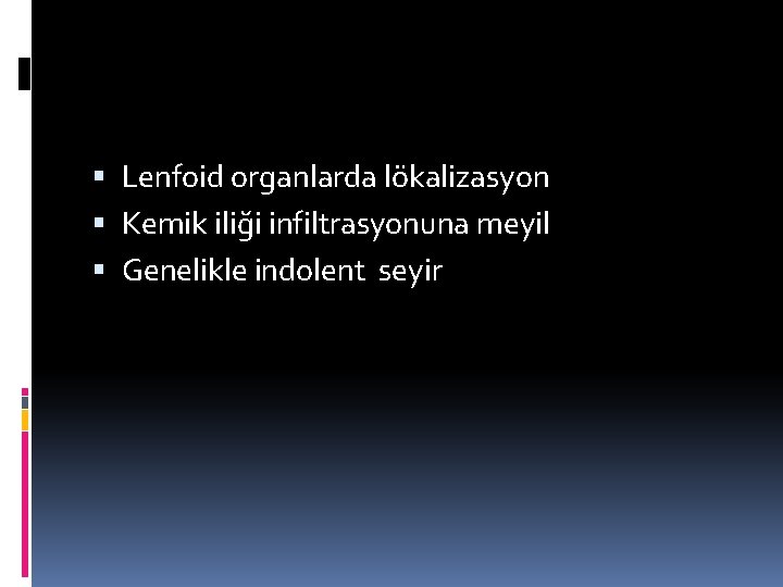 Lenfoid organlarda lökalizasyon Kemik iliği infiltrasyonuna meyil Genelikle indolent seyir 