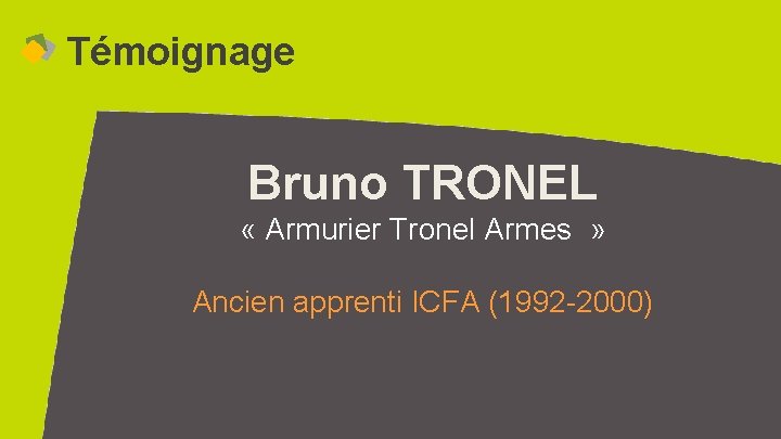 Témoignage Bruno TRONEL « Armurier Tronel Armes » Ancien apprenti ICFA (1992 -2000) 