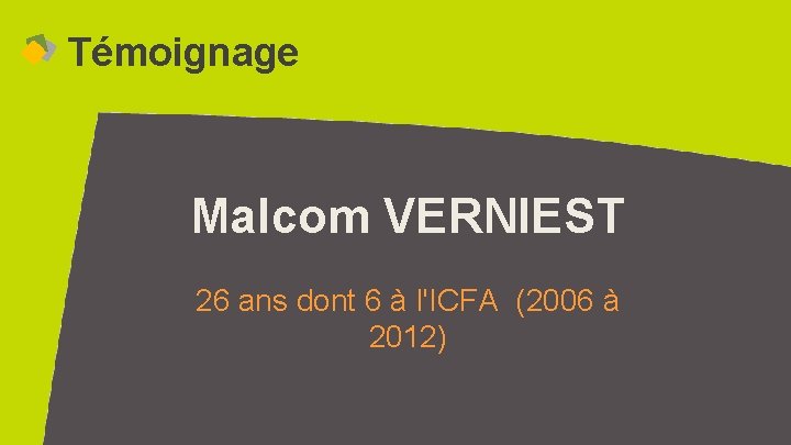 Témoignage Malcom VERNIEST 26 ans dont 6 à l'ICFA (2006 à 2012) 