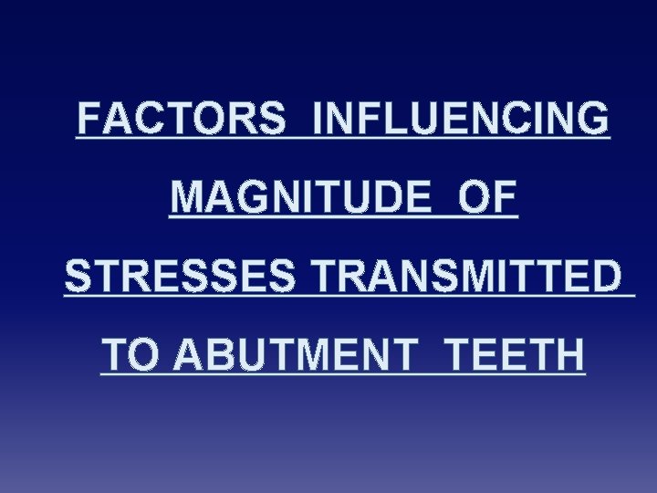 FACTORS INFLUENCING MAGNITUDE OF STRESSES TRANSMITTED TO ABUTMENT TEETH 