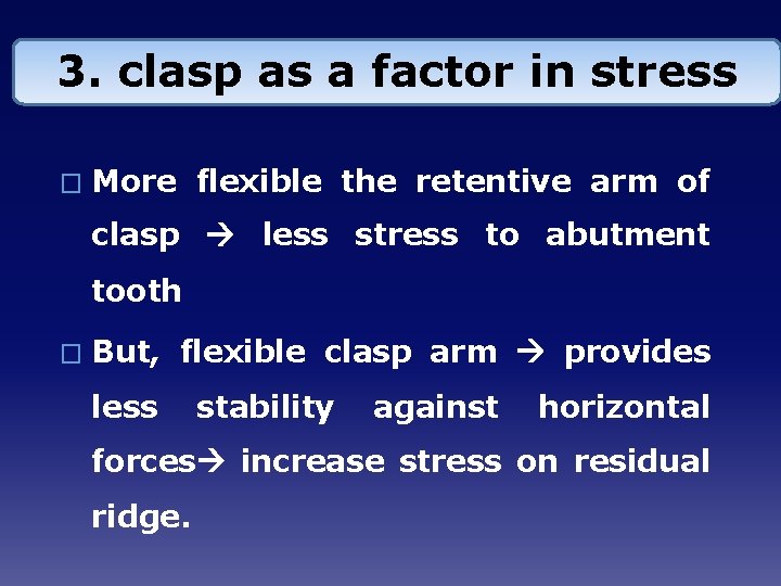 3. clasp as a factor in stress � More flexible the retentive arm of