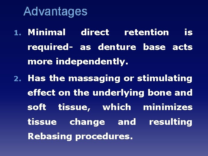 Advantages 1. Minimal direct retention is required- as denture base acts more independently. 2.