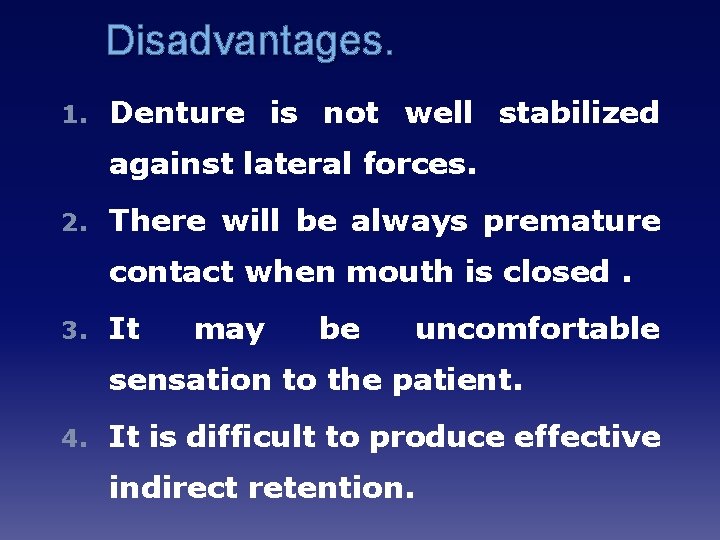 Disadvantages. 1. Denture is not well stabilized against lateral forces. 2. There will be