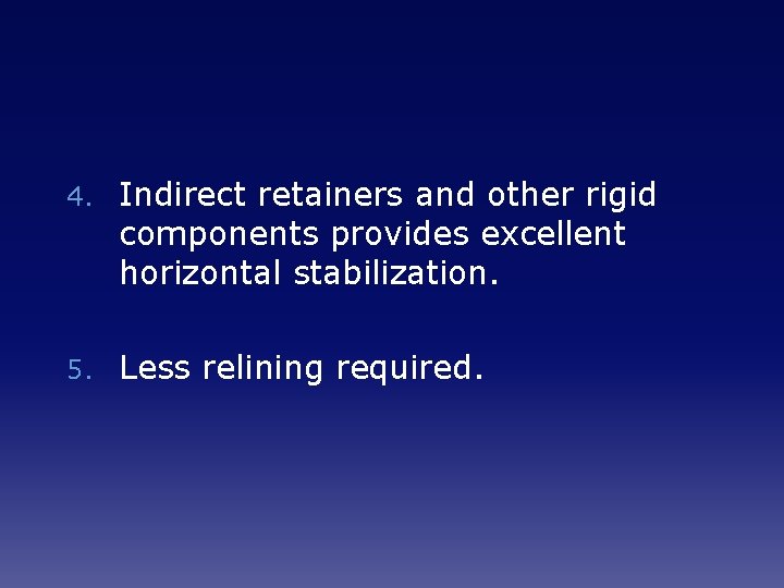 4. Indirect retainers and other rigid components provides excellent horizontal stabilization. 5. Less relining