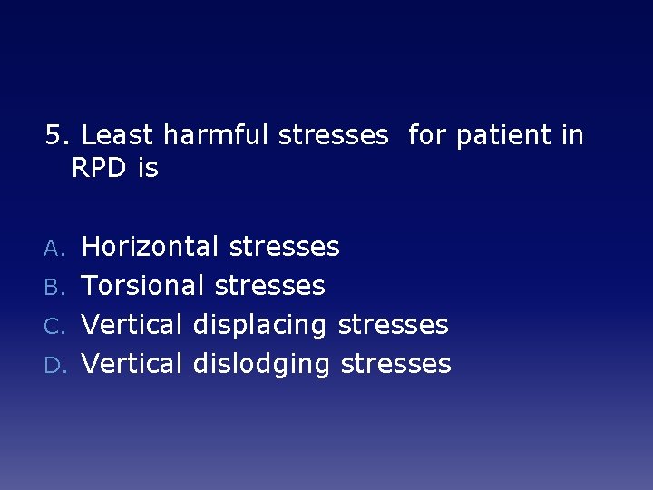 5. Least harmful stresses for patient in RPD is Horizontal stresses B. Torsional stresses