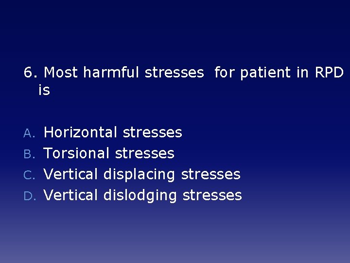 6. Most harmful stresses for patient in RPD is Horizontal stresses B. Torsional stresses
