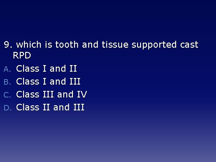 9. which is tooth and tissue supported cast RPD A. Class I and II