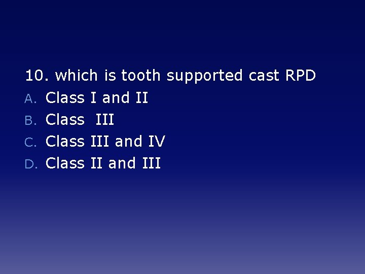 10. which is tooth supported cast RPD A. Class I and II B. Class