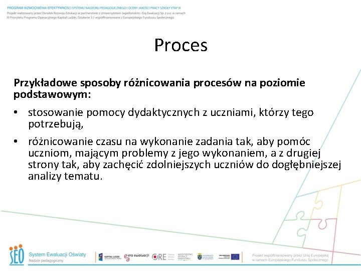 Proces Przykładowe sposoby różnicowania procesów na poziomie podstawowym: • stosowanie pomocy dydaktycznych z uczniami,