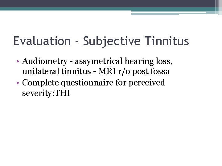 Evaluation - Subjective Tinnitus • Audiometry - assymetrical hearing loss, unilateral tinnitus - MRI