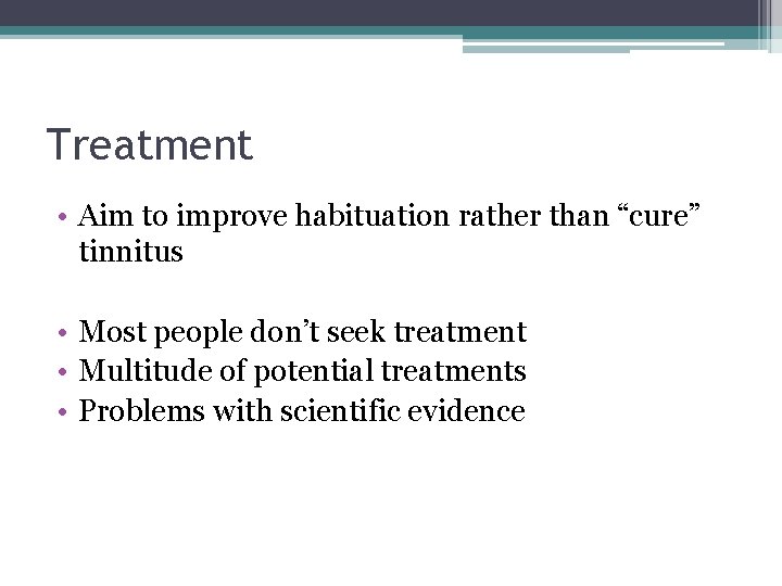 Treatment • Aim to improve habituation rather than “cure” tinnitus • Most people don’t