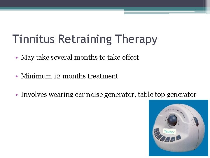 Tinnitus Retraining Therapy • May take several months to take effect • Minimum 12