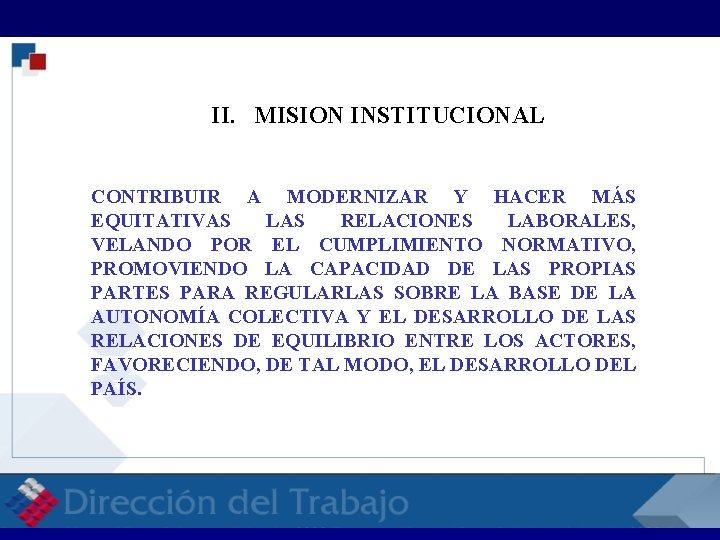 RELACIONES LABORALES RELACI II. MISION INSTITUCIONAL CONTRIBUIR A MODERNIZAR Y HACER MÁS EQUITATIVAS LAS