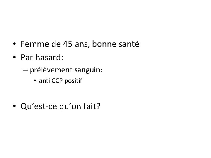  • Femme de 45 ans, bonne santé • Par hasard: – prélèvement sanguin: