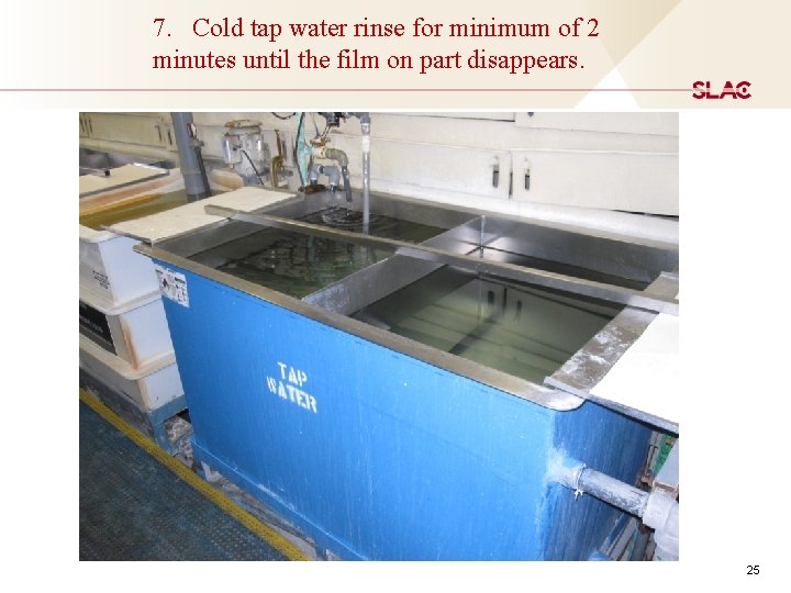 7. Cold tap water rinse for minimum of 2 minutes until the film on
