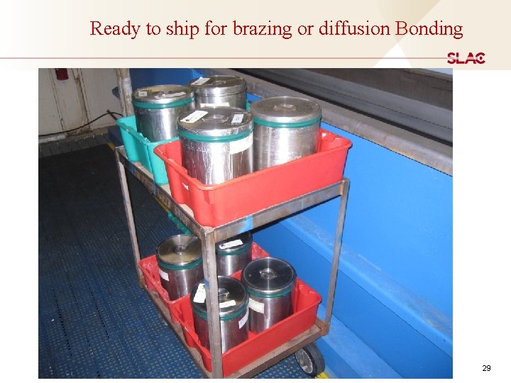 Ready to ship for brazing or diffusion Bonding 29 