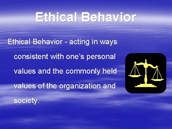 Ethical Behavior - acting in ways consistent with one’s personal values and the commonly