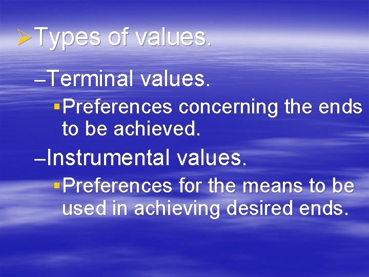 ØTypes of values. –Terminal values. § Preferences concerning the ends to be achieved. –Instrumental