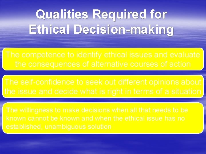 Qualities Required for Ethical Decision-making The competence to identify ethical issues and evaluate the