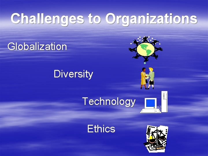 Challenges to Organizations Globalization Diversity Technology Ethics 