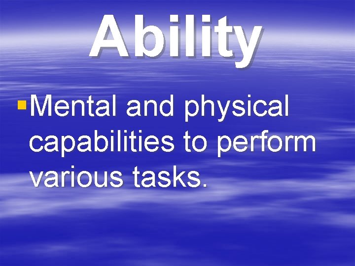 Ability §Mental and physical capabilities to perform various tasks. 