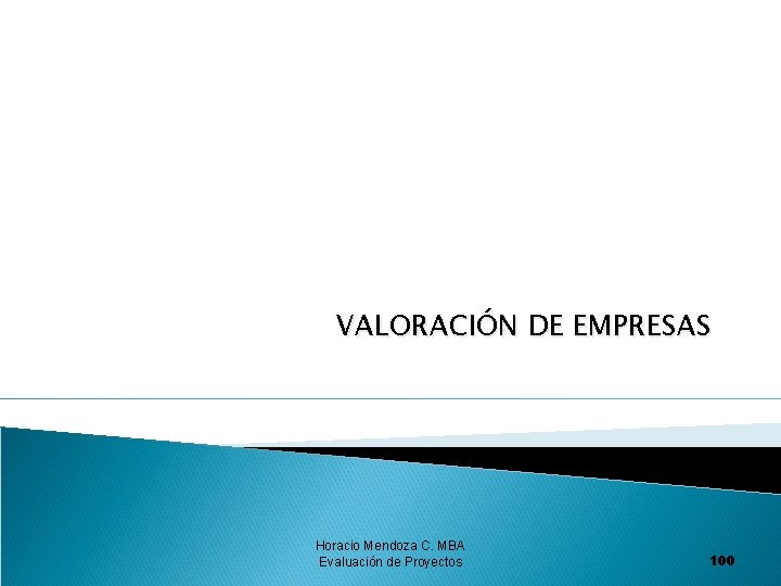 VALORACIÓN DE EMPRESAS Horacio Mendoza C. MBA Evaluación de Proyectos 100 