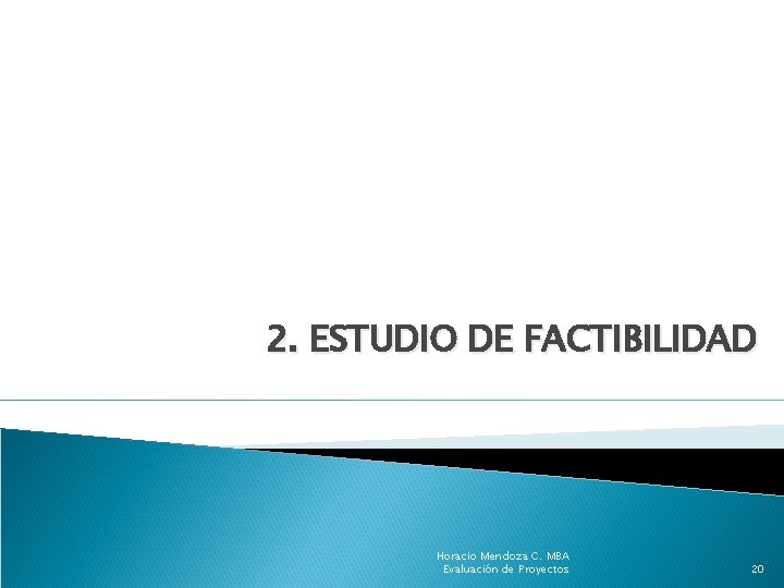 2. ESTUDIO DE FACTIBILIDAD Horacio Mendoza C. MBA Evaluación de Proyectos 20 