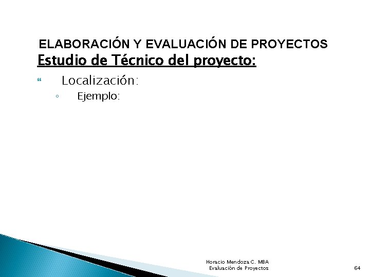 ELABORACIÓN Y EVALUACIÓN DE PROYECTOS Estudio de Técnico del proyecto: ◦ Localización: Ejemplo: Horacio