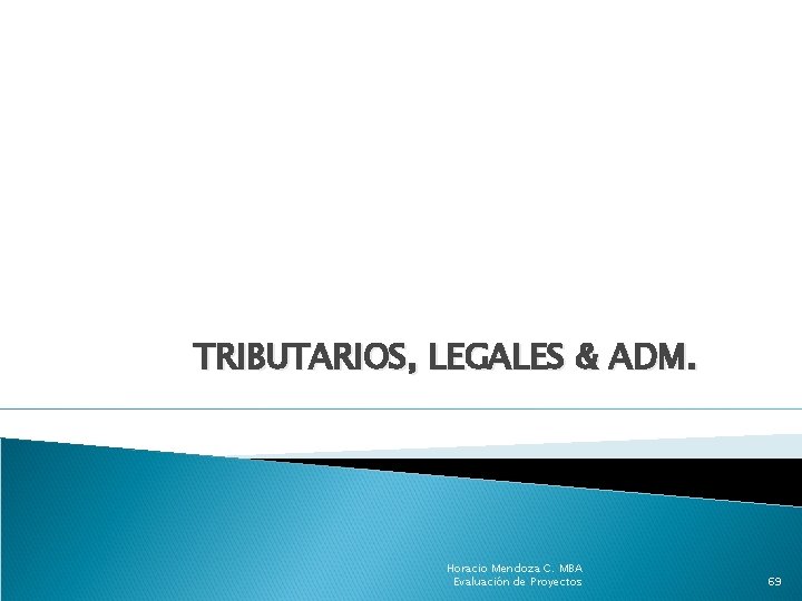 TRIBUTARIOS, LEGALES & ADM. Horacio Mendoza C. MBA Evaluación de Proyectos 69 