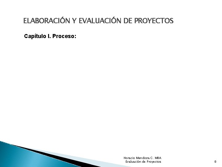 ELABORACIÓN Y EVALUACIÓN DE PROYECTOS Capítulo I. Proceso: Horacio Mendoza C. MBA Evaluación de