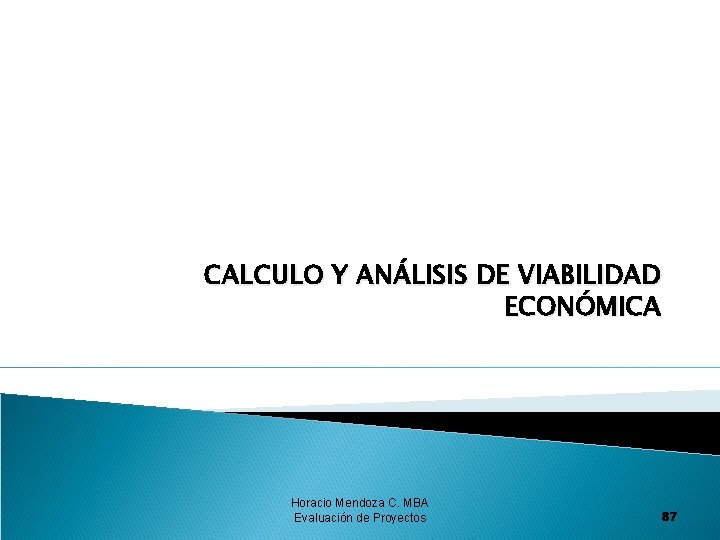 CALCULO Y ANÁLISIS DE VIABILIDAD ECONÓMICA Horacio Mendoza C. MBA Evaluación de Proyectos 87