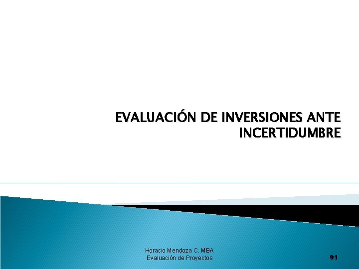 EVALUACIÓN DE INVERSIONES ANTE INCERTIDUMBRE Horacio Mendoza C. MBA Evaluación de Proyectos 91 