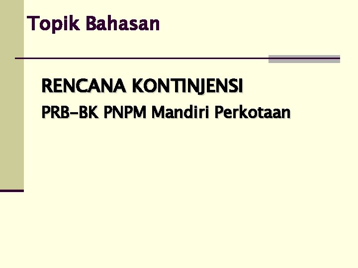 Topik Bahasan RENCANA KONTINJENSI PRB-BK PNPM Mandiri Perkotaan 