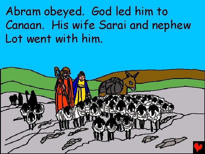 Abram obeyed. God led him to Canaan. His wife Sarai and nephew Lot went