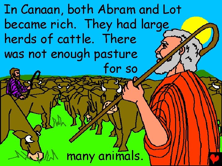 In Canaan, both Abram and Lot became rich. They had large herds of cattle.