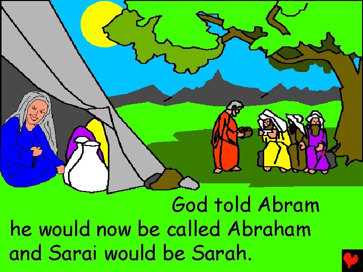 God told Abram he would now be called Abraham and Sarai would be Sarah.