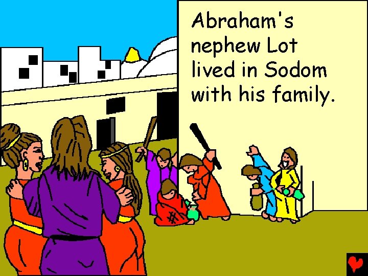 Abraham's nephew Lot lived in Sodom with his family. 