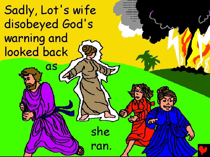 Sadly, Lot's wife disobeyed God's warning and looked back as she ran. 