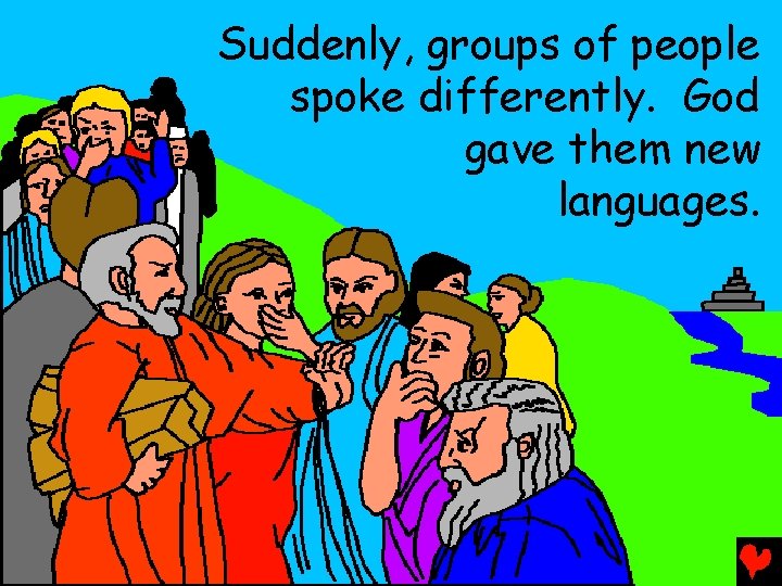 Suddenly, groups of people spoke differently. God gave them new languages. 