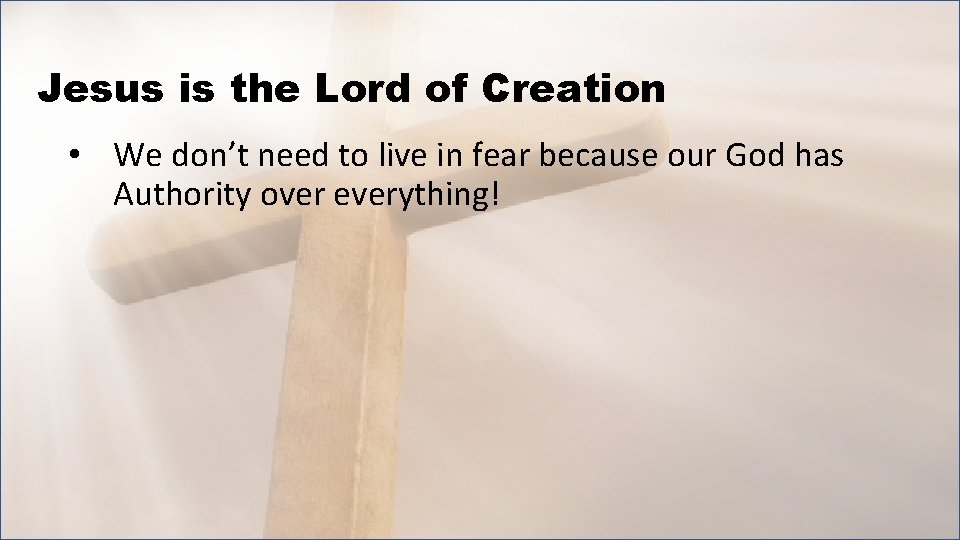 Jesus is the Lord of Creation • We don’t need to live in fear