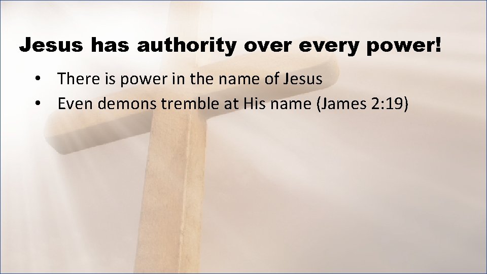 Jesus has authority over every power! • There is power in the name of