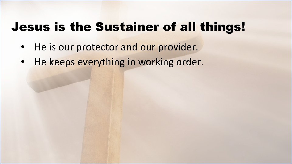 Jesus is the Sustainer of all things! • He is our protector and our