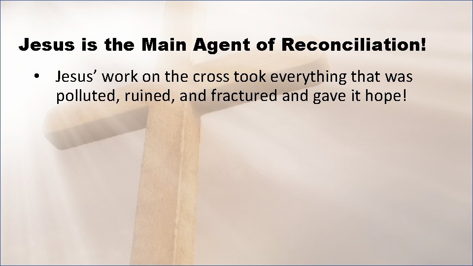 Jesus is the Main Agent of Reconciliation! • Jesus’ work on the cross took