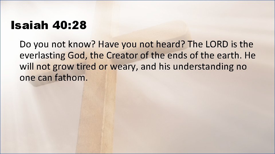 Isaiah 40: 28 Do you not know? Have you not heard? The LORD is