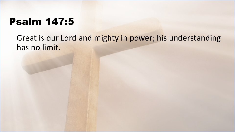 Psalm 147: 5 Great is our Lord and mighty in power; his understanding has